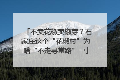 不卖花椒卖椒芽？石家庄这个“花椒村”为啥“不走寻常路”→