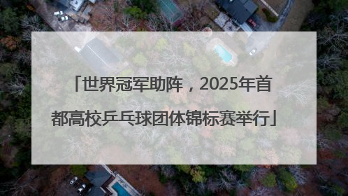 世界冠军助阵，2025年首都高校乒乓球团体锦标赛举行