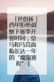 世俱杯｜西甲拒绝调整下赛季开赛时间，皇马和马竞面临长达一年的“魔鬼赛程”