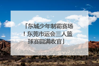 东城少年制霸赛场！东莞市运会三人篮球赛圆满收官