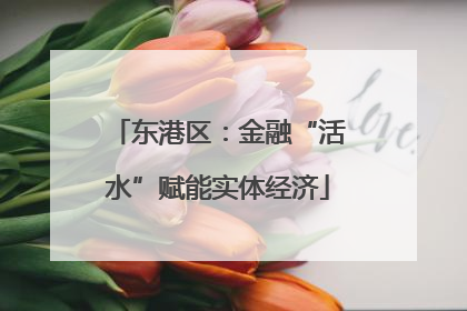 东港区：金融“活水”赋能实体经济