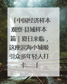 中国经济样本观察·县域样本篇｜夏日来临，这座滨海小城吸引众多年轻人打卡……