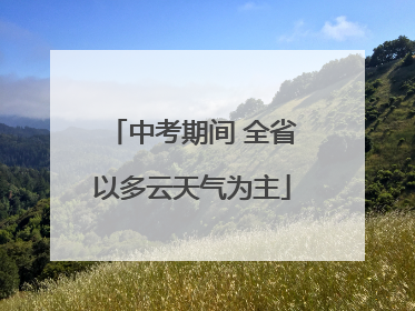 中考期间 全省以多云天气为主