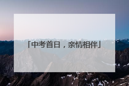 中考首日，亲情相伴