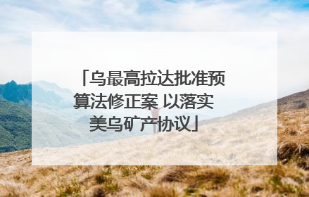 乌最高拉达批准预算法修正案 以落实美乌矿产协议