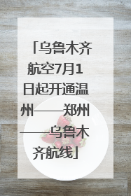 乌鲁木齐航空7月1日起开通温州——郑州——乌鲁木齐航线