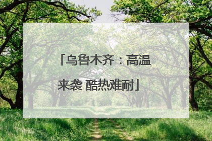 乌鲁木齐：高温来袭 酷热难耐
