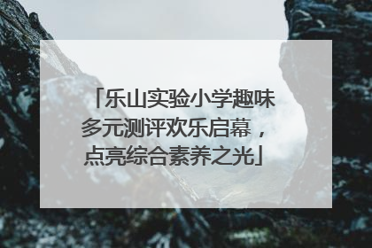 乐山实验小学趣味多元测评欢乐启幕，点亮综合素养之光