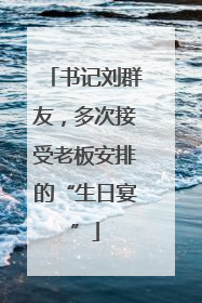书记刘群友，多次接受老板安排的“生日宴”