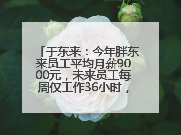 于东来：今年胖东来员工平均月薪9000元，未来员工每周仅工作36小时，年假40天起
