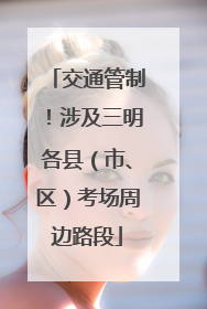交通管制！涉及三明各县（市、区）考场周边路段