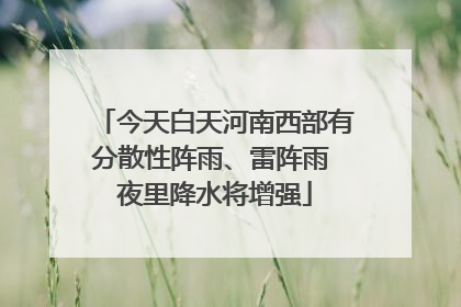 今天白天河南西部有分散性阵雨、雷阵雨 夜里降水将增强