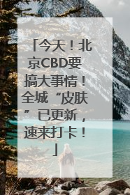 今天！北京CBD要搞大事情！全城“皮肤”已更新，速来打卡！