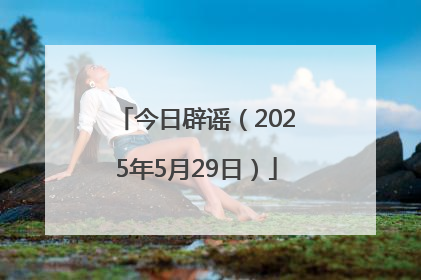 今日辟谣（2025年5月29日）