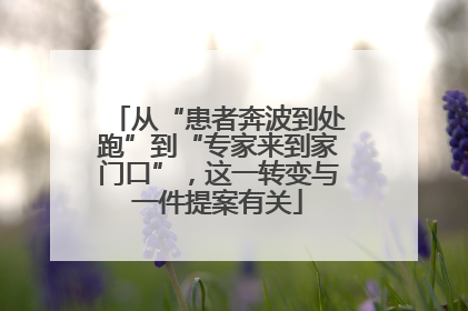 从“患者奔波到处跑”到“专家来到家门口”，这一转变与一件提案有关