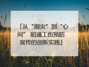 从“指尖”到“心间” 昭通工伤预防宣传的创新实践