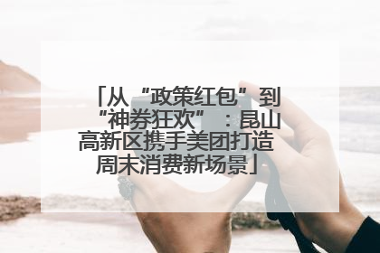 从“政策红包”到“神券狂欢”：昆山高新区携手美团打造周末消费新场景