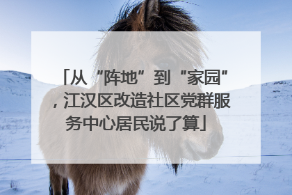 从“阵地”到“家园”，江汉区改造社区党群服务中心居民说了算
