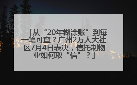 从“20年糊涂账”到每一笔可查？广州2万人大社区7月4日表决，信托制物业如何取“信”？