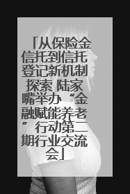 从保险金信托到信托登记新机制探索 陆家嘴举办“金融赋能养老”行动第二期行业交流会