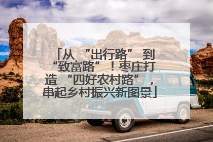 从 “出行路” 到 “致富路”！枣庄打造 “四好农村路”，串起乡村振兴新图景