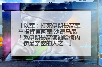 以军：打死伊朗最高军事指挥官阿里·沙德马尼！系伊朗最高领袖哈梅内伊最亲密的人之一