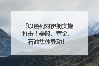 以色列对伊朗实施打击！美股、黄金、石油集体异动
