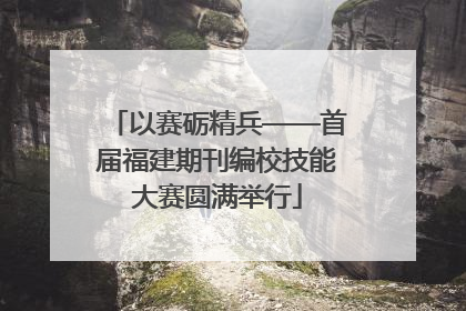 以赛砺精兵——首届福建期刊编校技能大赛圆满举行