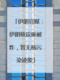 伊朗官媒：伊朗核设施被炸，暂无核污染迹象