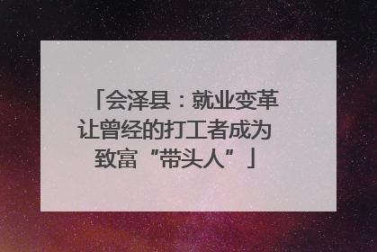 会泽县：就业变革让曾经的打工者成为致富“带头人”