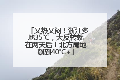 又热又闷！浙江多地35℃，大反转就在两天后！北方局地飙到40℃+