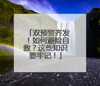 双预警齐发！如何避险自救？这些知识要牢记！