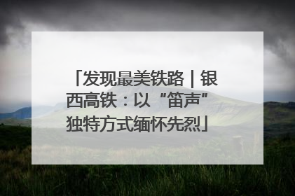 发现最美铁路｜银西高铁：以“笛声”独特方式缅怀先烈