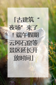 古建筑“夜场”来了！端午假期云冈石窟等景区延长开放时间