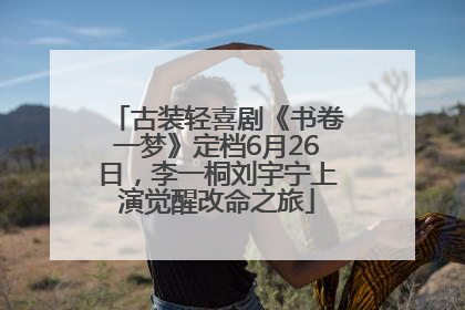 古装轻喜剧《书卷一梦》定档6月26日，李一桐刘宇宁上演觉醒改命之旅