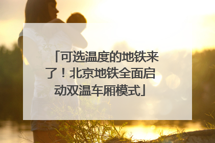 可选温度的地铁来了！北京地铁全面启动双温车厢模式