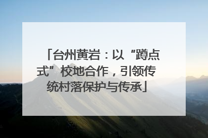 台州黄岩：以“蹲点式”校地合作，引领传统村落保护与传承