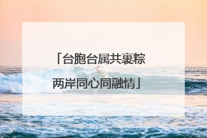 台胞台属共裹粽 两岸同心同融情