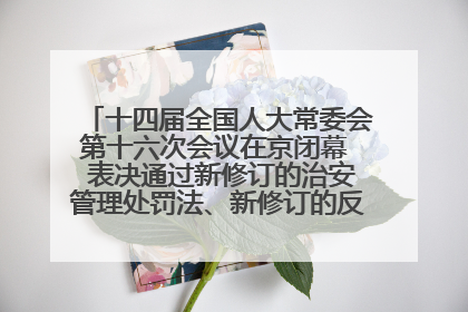 十四届全国人大常委会第十六次会议在京闭幕  表决通过新修订的治安管理处罚法、新修订的反不正当竞争法  习近平签署主席令予以公布  赵乐际主持会议