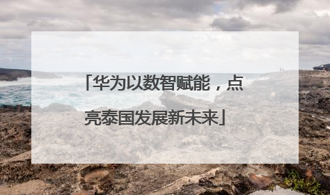 华为以数智赋能，点亮泰国发展新未来
