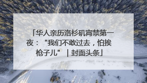华人亲历洛杉矶宵禁第一夜：“我们不敢过去，怕挨枪子儿”｜封面头条