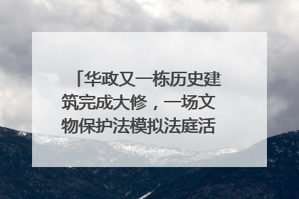 华政又一栋历史建筑完成大修，一场文物保护法模拟法庭活动在此举行