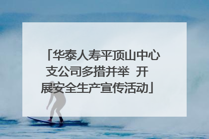 华泰人寿平顶山中心支公司多措并举  开展安全生产宣传活动