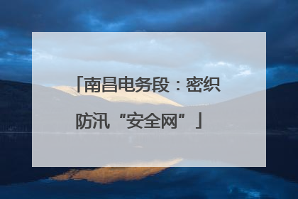 南昌电务段：密织防汛“安全网”