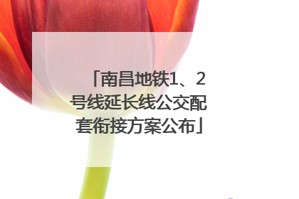 南昌地铁1、2号线延长线公交配套衔接方案公布