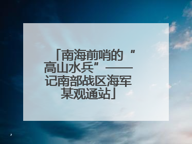 南海前哨的“高山水兵”——记南部战区海军某观通站
