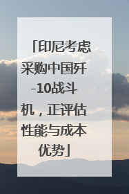 印尼考虑采购中国歼-10战斗机，正评估性能与成本优势