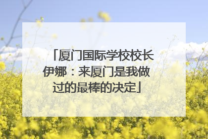 厦门国际学校校长伊娜：来厦门是我做过的最棒的决定