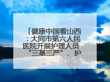 健康中国看山西：大同市第六人民医院开展护理人员“三基三严”、护理核心制度、精神科防暴技能培训
