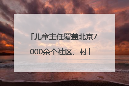 儿童主任覆盖北京7000余个社区、村